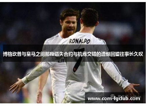 博格坎普与皇马之间那段错失合约与机缘交错的遗憾回望往事长久叹