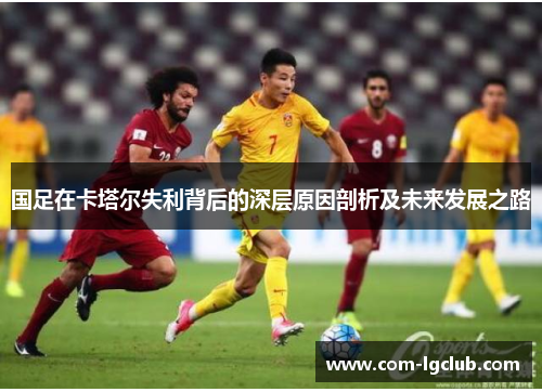 国足在卡塔尔失利背后的深层原因剖析及未来发展之路