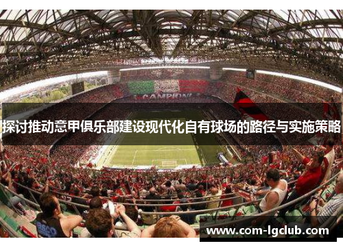 探讨推动意甲俱乐部建设现代化自有球场的路径与实施策略
