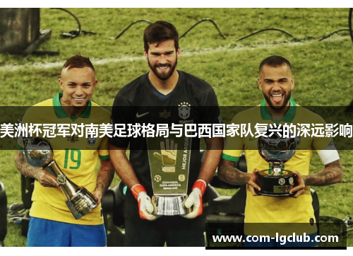 美洲杯冠军对南美足球格局与巴西国家队复兴的深远影响