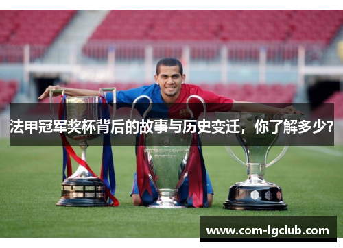 法甲冠军奖杯背后的故事与历史变迁，你了解多少？