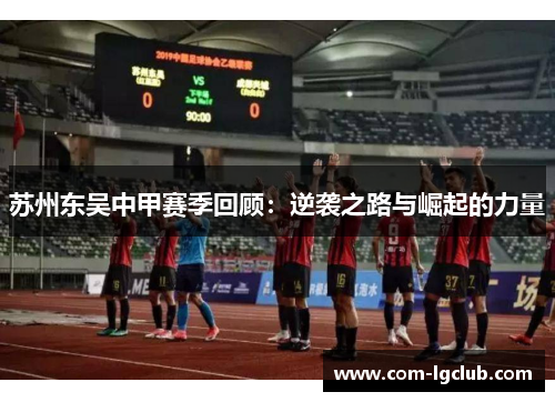 苏州东吴中甲赛季回顾:逆袭之路与崛起的力量 苏州东吴中甲赛季回顾:逆袭之路与崛起的力量