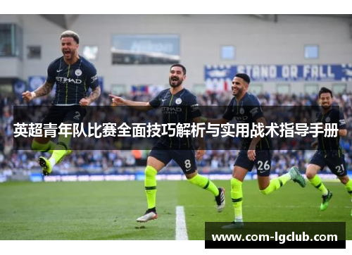 英超青年队比赛全面技巧解析与实用战术指导手册 英超青年队比赛全面技巧解析与实用战术指导手册