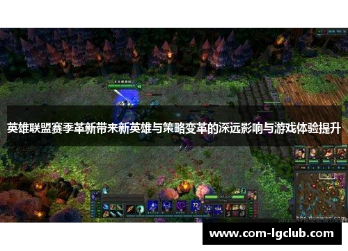 英雄联盟赛季革新带来新英雄与策略变革的深远影响与游戏体验提升