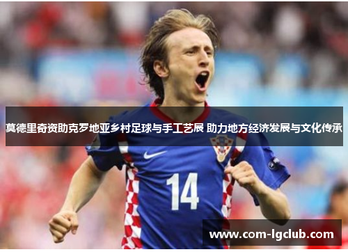 莫德里奇资助克罗地亚乡村足球与手工艺展 助力地方经济发展与文化传承