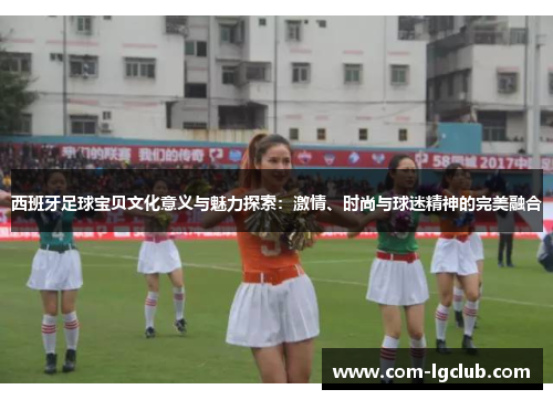 西班牙足球宝贝文化意义与魅力探索:激情、时尚与球迷精神的完美融合 西班牙足球宝贝文化意义与魅力探索:激情、时尚与球迷精神的完美融合