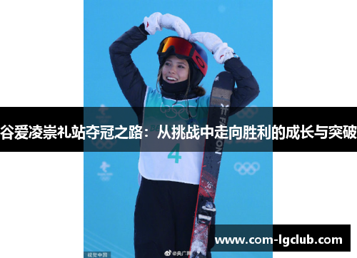 谷爱凌崇礼站夺冠之路：从挑战中走向胜利的成长与突破