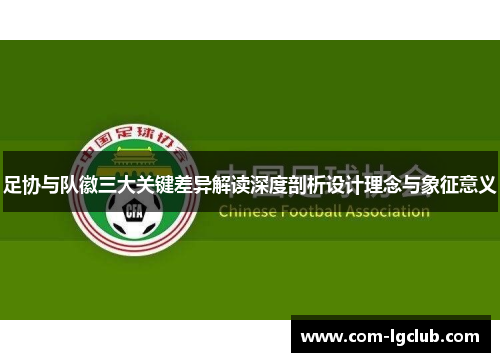足协与队徽三大关键差异解读深度剖析设计理念与象征意义