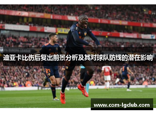 迪亚卡比伤后复出前景分析及其对球队防线的潜在影响