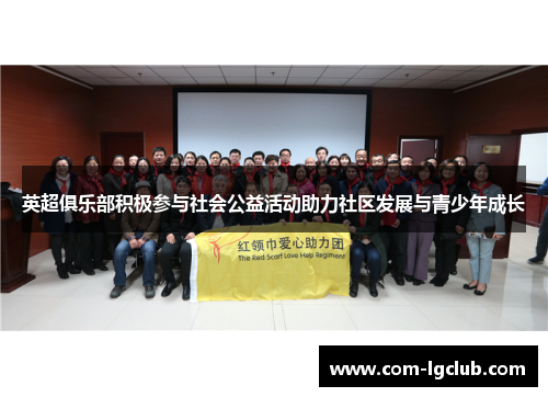 英超俱乐部积极参与社会公益活动助力社区发展与青少年成长