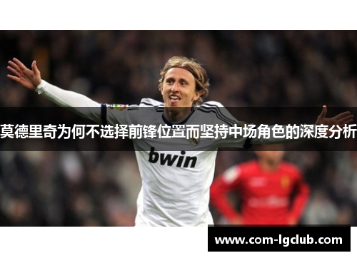 莫德里奇为何不选择前锋位置而坚持中场角色的深度分析