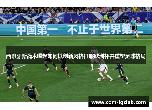 西班牙新战术崛起如何以创新风格征服欧洲杯并重塑足球格局