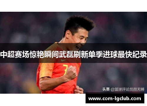 中超赛场惊艳瞬间武磊刷新单季进球最快纪录