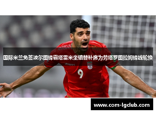 国际米兰免签波尔图锋霸塔雷米坐镇替补席为劳塔罗图拉姆锋线轮换