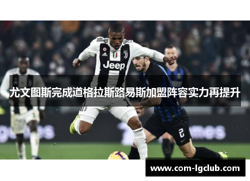 尤文图斯完成道格拉斯路易斯加盟阵容实力再提升