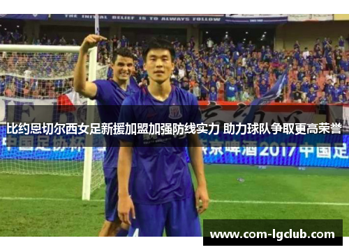 比约恩切尔西女足新援加盟加强防线实力 助力球队争取更高荣誉