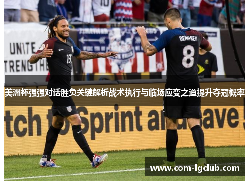 美洲杯强强对话胜负关键解析战术执行与临场应变之道提升夺冠概率