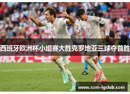西班牙欧洲杯小组赛大胜克罗地亚三球夺首胜
