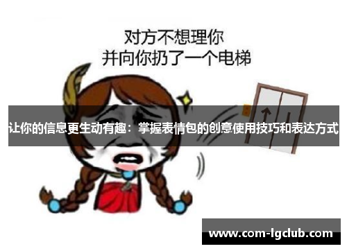 让你的信息更生动有趣：掌握表情包的创意使用技巧和表达方式