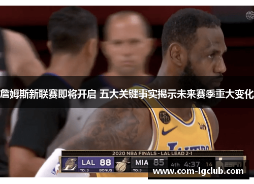 詹姆斯新联赛即将开启 五大关键事实揭示未来赛季重大变化