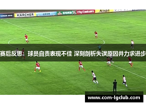 赛后反思:球员自责表现不佳 深刻剖析失误原因并力求进步 赛后反思:球员自责表现不佳 深刻剖析失误原因并力求进步