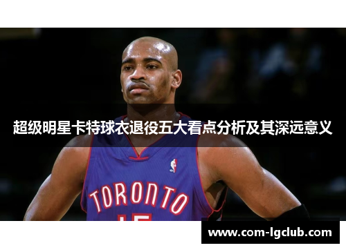 超级明星卡特球衣退役五大看点分析及其深远意义 超级明星卡特球衣退役五大看点分析及其深远意义