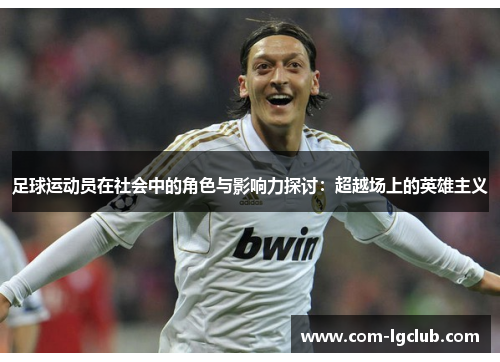 足球运动员在社会中的角色与影响力探讨:超越场上的英雄主义 足球运动员在社会中的角色与影响力探讨:超越场上的英雄主义