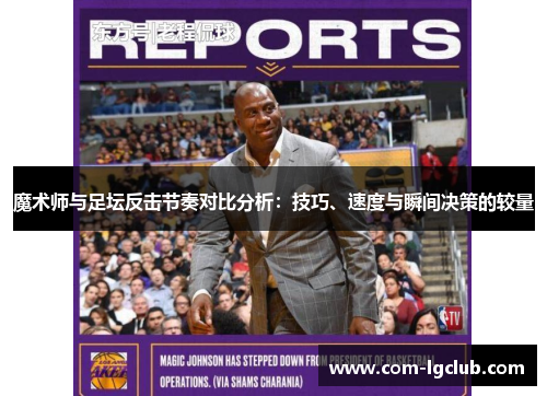 魔术师与足坛反击节奏对比分析:技巧、速度与瞬间决策的较量 魔术师与足坛反击节奏对比分析:技巧、速度与瞬间决策的较量